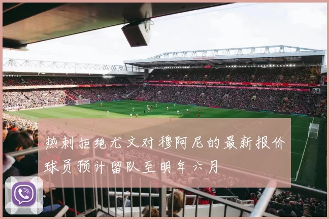 热刺拒绝尤文对穆阿尼的最新报价球员预计留队至明年六月