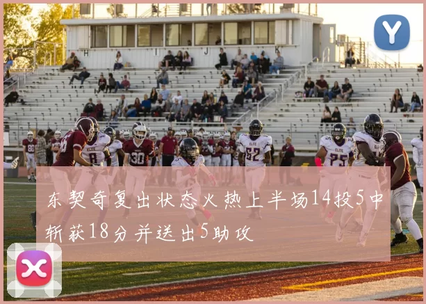 东契奇复出状态火热上半场14投5中斩获18分并送出5助攻