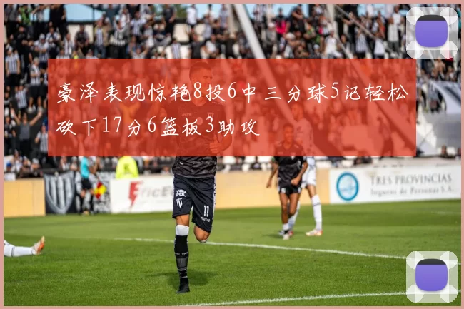 豪泽表现惊艳8投6中三分球5记轻松砍下17分6篮板3助攻